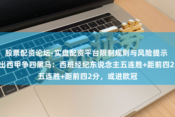 股票配资论坛-实盘配资平台限制规则与风险提示 一场2-1！踢出西甲争四黑马：西班经纪东说念主五连胜+距前四2分，或进欧冠