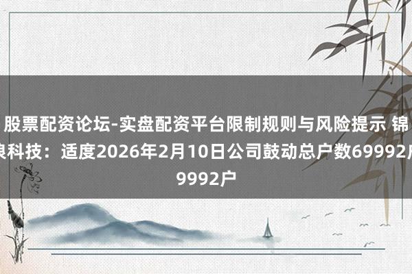 股票配资论坛-实盘配资平台限制规则与风险提示 锦浪科技：适度2026年2月10日公司鼓动总户数69992户