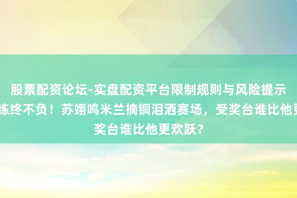 股票配资论坛-实盘配资平台限制规则与风险提示 4年苦练终不负！苏翊鸣米兰摘铜泪洒赛场，受奖台谁比他更欢跃？