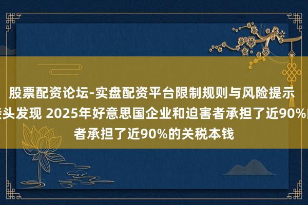 股票配资论坛-实盘配资平台限制规则与风险提示 纽约联储接头发现 2025年好意思国企业和迫害者承担了近90%的关税本钱