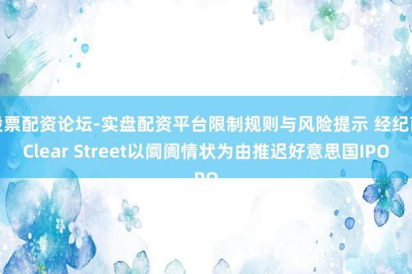 股票配资论坛-实盘配资平台限制规则与风险提示 经纪商Clear Street以阛阓情状为由推迟好意思国IPO