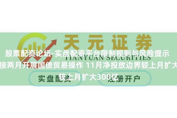 股票配资论坛-实盘配资平台限制规则与风险提示 央行邻接两月开展国债贸易操作 11月净投放边界较上月扩大300亿