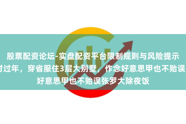 股票配资论坛-实盘配资平台限制规则与风险提示 海哈金喜回村过年，穿省服住3层大别墅，作念好意思甲也不贻误张罗大除夜饭