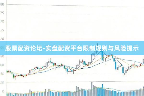 股票配资论坛-实盘配资平台限制规则与风险提示