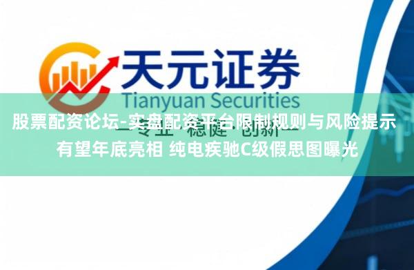 股票配资论坛-实盘配资平台限制规则与风险提示 有望年底亮相 纯电疾驰C级假思图曝光