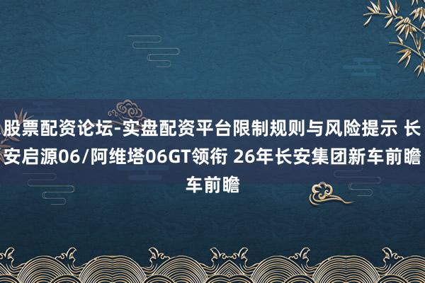 股票配资论坛-实盘配资平台限制规则与风险提示 长安启源06/阿维塔06GT领衔 26年长安集团新车前瞻