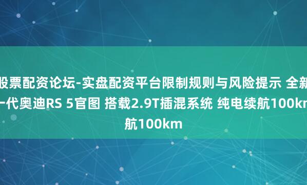股票配资论坛-实盘配资平台限制规则与风险提示 全新一代奥迪RS 5官图 搭载2.9T插混系统 纯电续航100km