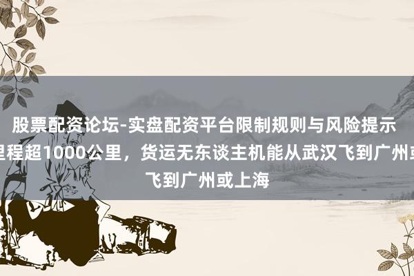 股票配资论坛-实盘配资平台限制规则与风险提示 续航里程超1000公里，货运无东谈主机能从武汉飞到广州或上海