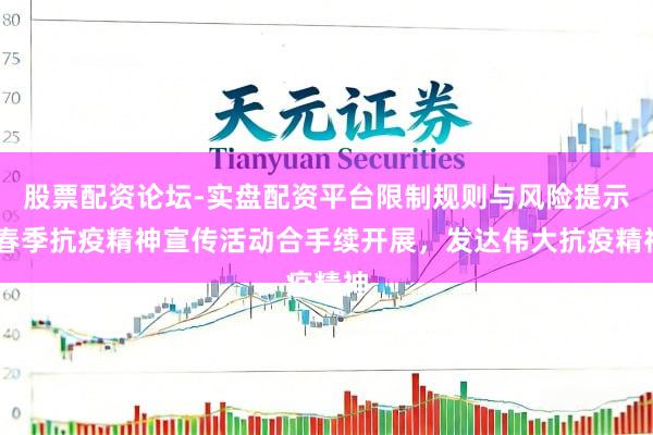 股票配资论坛-实盘配资平台限制规则与风险提示 春季抗疫精神宣传活动合手续开展，发达伟大抗疫精神