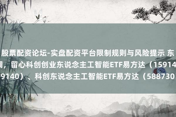 股票配资论坛-实盘配资平台限制规则与风险提示 东说念主工智能产业链回调，留心科创创业东说念主工智能ETF易方达（159140）、科创东说念主工智能ETF易方达（588730）等居品布局契机