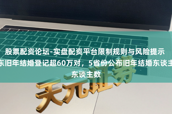 股票配资论坛-实盘配资平台限制规则与风险提示 广东旧年结婚登记超60万对，5省份公布旧年结婚东谈主数