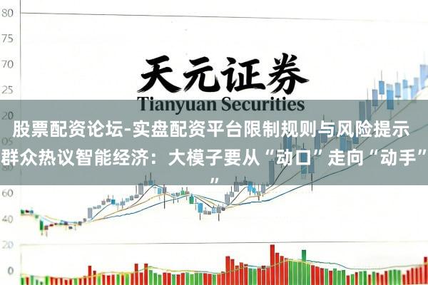 股票配资论坛-实盘配资平台限制规则与风险提示 群众热议智能经济：大模子要从“动口”走向“动手”