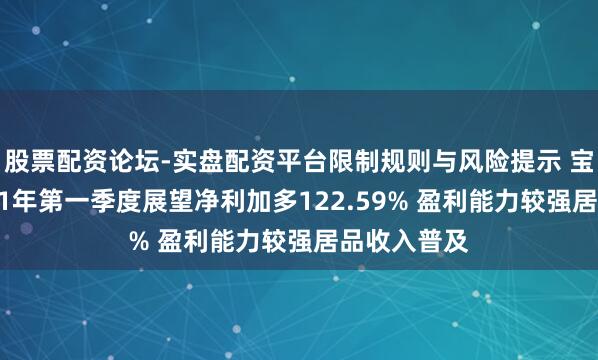 股票配资论坛-实盘配资平台限制规则与风险提示 宝钛股份2021年第一季度展望净利加多122.59% 盈利能力较强居品收入普及
