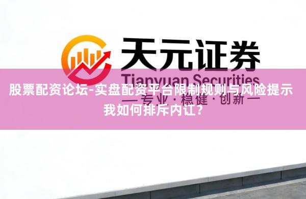 股票配资论坛-实盘配资平台限制规则与风险提示 我如何排斥内讧？