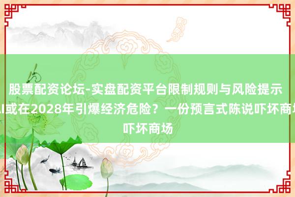 股票配资论坛-实盘配资平台限制规则与风险提示 AI或在2028年引爆经济危险？一份预言式陈说吓坏商场