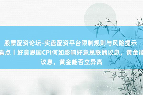 股票配资论坛-实盘配资平台限制规则与风险提示 下周外盘看点丨好意思国CPI何如影响好意思联储议息，黄金能否立异高