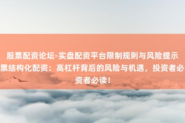 股票配资论坛-实盘配资平台限制规则与风险提示 股票结构化配资：高杠杆背后的风险与机遇，投资者必读！