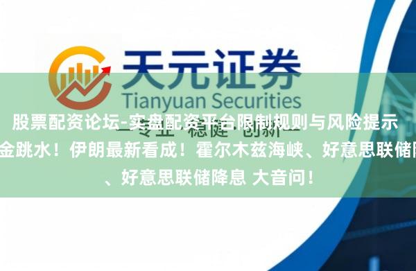 股票配资论坛-实盘配资平台限制规则与风险提示 油价飙涨 黄金跳水！伊朗最新看成！霍尔木兹海峡、好意思联储降息 大音问！