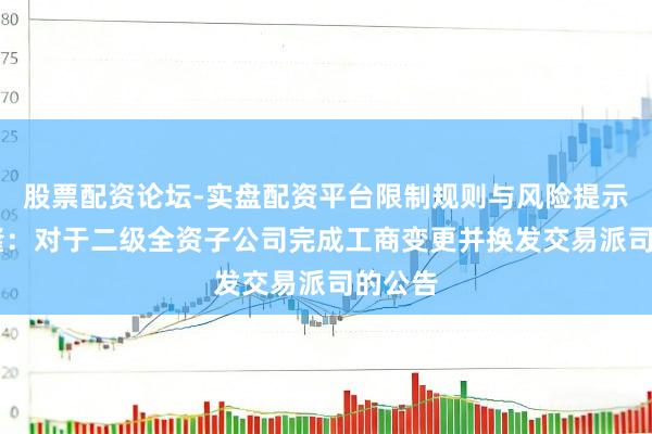 股票配资论坛-实盘配资平台限制规则与风险提示 达意隆：对于二级全资子公司完成工商变更并换发交易派司的公告