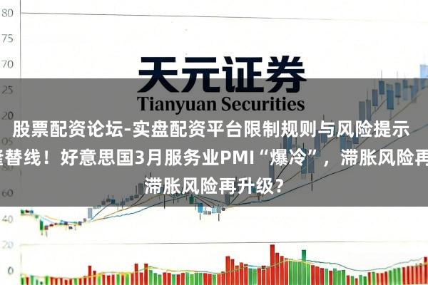 股票配资论坛-实盘配资平台限制规则与风险提示 跌破隆替线！好意思国3月服务业PMI“爆冷”，滞胀风险再升级？