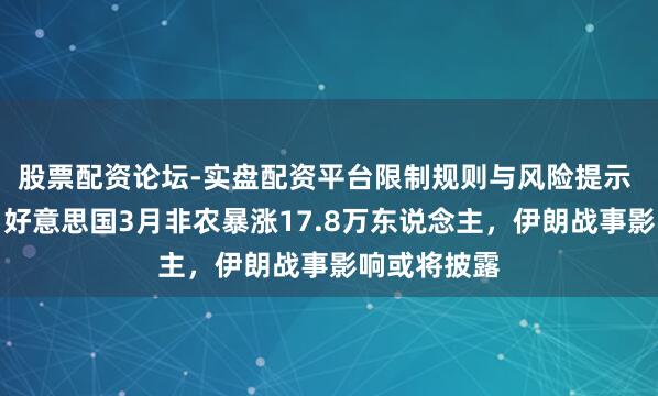 股票配资论坛-实盘配资平台限制规则与风险提示 好景不常？好意思国3月非农暴涨17.8万东说念主，伊朗战事影响或将披露