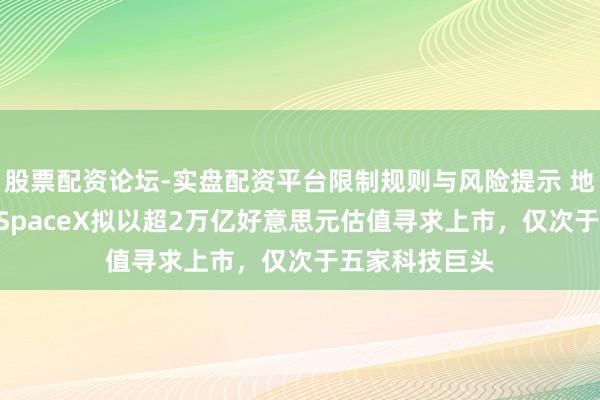 股票配资论坛-实盘配资平台限制规则与风险提示 地表最强IPO！SpaceX拟以超2万亿好意思元估值寻求上市，仅次于五家科技巨头