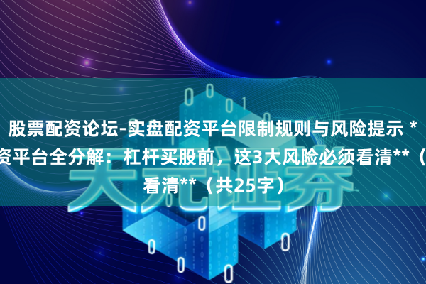股票配资论坛-实盘配资平台限制规则与风险提示 **炒股配资平台全分解：杠杆买股前，这3大风险必须看清**（共25字）