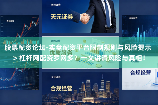 股票配资论坛-实盘配资平台限制规则与风险提示 > 杠杆网配资罗网多？一文讲清风险与真相！